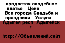 продается свадебное платье › Цена ­ 4 500 - Все города Свадьба и праздники » Услуги   . Адыгея респ.,Адыгейск г.